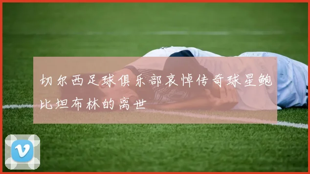 切尔西足球俱乐部哀悼传奇球星鲍比坦布林的离世