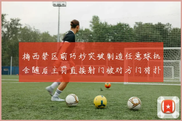 梅西禁区前巧妙突破制造任意球机会随后主罚直接射门被对方门将扑出
