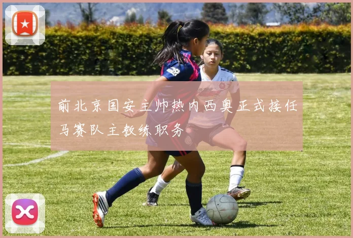 前北京国安主帅热内西奥正式接任马赛队主教练职务