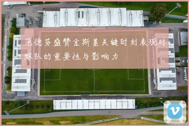 范德芬盛赞金斯基关键时刻表现对球队的重要性与影响力